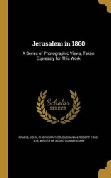 Jerusalem in 1860: A Series of Photographic Views, Taken Expressly for This Work