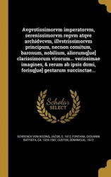 Avgvstissimorvm Imperatorvm, Serenissimorvm Regvm Atqve Archidvcvm, Illvstrissimorvm Principum, Necnon Comitum, Baronum, Nobiliu