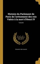 Histoire Du Parlement de Paris de L'Avenement Des Rois Valois a la Mort D'Henri IV; Tome 02