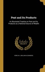 Peat and Its Products: An Illustrated Treatise on Peat and Its Products as a National Source of Wealth