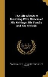 The Life of Robert Browning With Notices of His Writings, His Family and His Friends