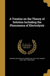 A Treatise on the Theory of Solution Including the Phenomena of Electrolysis