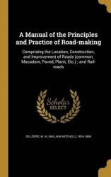 A Manual of the Principles and Practice of Road-Making: Comprising the Location, Construction, and Improvement of Roads (Common,