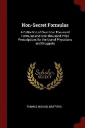 Non-Secret Formulas: A Collection of Over Four Thousand Formulas and One Thousand Prize Prescriptions for the Use of Physicians 