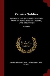 Carmina Gadelica: Hymns and Incantations With Illustrative Notes On Words, Rites, and Customs, Dying and Obsolete; Volume 2