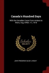 Canada's Hundred Days - With the Canadian Corps from Amiens to Mons, Aug. 8-Nov. 11, 1918