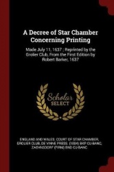 A Decree of Star Chamber Concerning Printing - Made July 11, 1637; Reprinted by the Grolier Club, from the First Edition by Robe