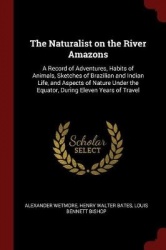 The Naturalist on the River Amazons - A Record of Adventures, Habits of Animals, Sketches of Brazilian and Indian Life, and Aspe