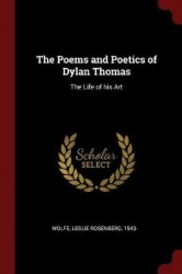 The Poems and Poetics of Dylan Thomas - The Life of His Art