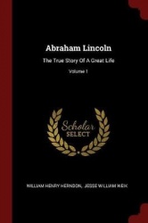 Abraham Lincoln - The True Story of a Great Life; Volume 1
