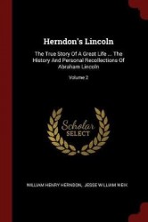 Herndon's Lincoln - The True Story of a Great Life ... the History and Personal Recollections of Abraham Lincoln; Volume 2