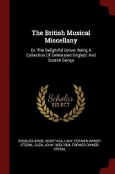 The British Musical Miscellany - Or, the Delightful Grove: Being a Collection of Celebrated English, and Scotch Songs