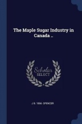 The Maple Sugar Industry in Canada ..