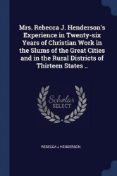Mrs. Rebecca J. Henderson's Experience in Twenty-six Years of Christian Work in the Slums of the Great Cities and in the Rural D