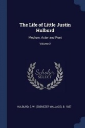 The Life of Little Justin Hulburd: Medium, Actor and Poet; Volume 2