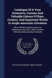 Catalogue Of A Very Extensive, Curious And Valuable Library Of Rare, Curious, And Important Works In Anglo-american Literature: 