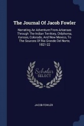 The Journal Of Jacob Fowler: Narrating An Adventure From Arkansas Through The Indian Territory, Oklahoma, Kansas, Colorado, And 