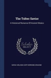 The Toltec Savior: A Historical Romance Of Ancient Mexico