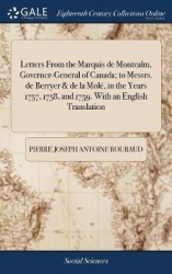 Letters From the Marquis de Montcalm, Governer-General of Canada; to Messrs. de Berryer & de la Molé, in the Years 1757, 1758, a