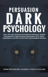 Persuasion Dark Psychology - Learn the Dark Secrets of Emotional Influence, Stealth Manipulation, Subconscious Persuasion, NLP, 