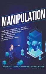 Manipulation - Dark Secrets of Covert Emotional Manipulation, Persuasion, Deception, Mind Control, Psychology, NLP and Influence