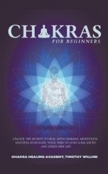 Chakras for Beginners - Unlock the Secrets to Heal with Chakras, Meditation, Mantras, Kundalini, Yoga, Reiki to Lead a Balanced 