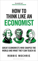 How to Think Like an Economist - Great Economists Who Shaped the World and What They Can Teach Us