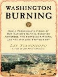 Washington Burning - How a Frenchman's Vision of Our Nation's Capital Survived Congress, the Founding Fathers, and the Invading 