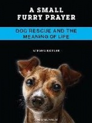 A Small Furry Prayer: Dog Rescue and the Meaning of Life