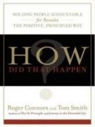 How Did That Happen? - Holding People Accountable for Results the Positive, Principled Way