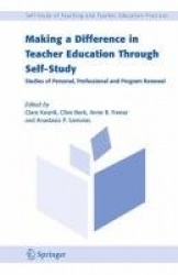 Making a Difference in Teacher Education Through Self-Study : Studies of Personal, Professional and Program Renewal