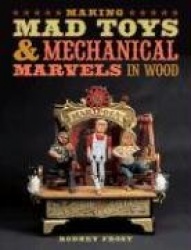 Making Mad Toys and Mechanical Marvels in Wood