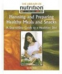 Planning and Preparing Healthy Meals and Snacks: A Day-To-Day Guide to a Healthier Diet