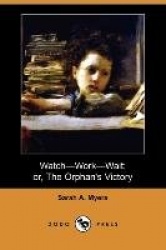 Watch-Work-Wait; Or, the Orphan's Victory (Dodo Press)