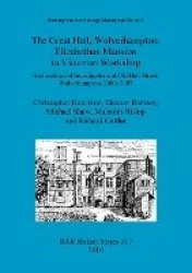 The Great Hall, Wolverhampton: Elizabethan mansion to Victorian workshop - Archaeological Investigations at Old Hall Street, Wol