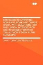 Exercises in Surveying for Field Work and Office Work, with Questions for Discussion Intended for Use in Connection with the Aut