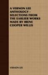 A Vernon Lee Anthology - Selections from the Earlier Works Made by Irene Cooper Willis