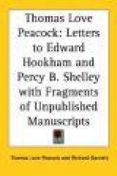 Thomas Love Peacock: Letters to Edward Hookham and Percy B. Shelley with Fragments of Unpublished Manuscripts