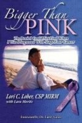 Bigger Than Pink! - The Book I Could Not Find When I Was Diagnosed with Stage Four Cancer