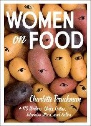 Women on Food - Charlotte Druckman and 115 Writers, Chefs, Critics, Television Stars, and Eaters