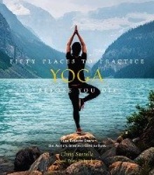 Fifty Places to Practice Yoga Before You Die - Yoga Experts Share the World’s Greatest Destinations