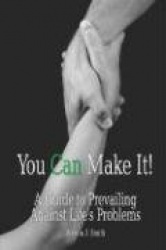 You Can Make It!: A Guide to Prevailing Against Life's Problems