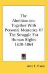 The Abolitionists: Together with Personal Memories of the Struggle for Human Rights 1830-1864