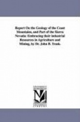 Report on the Geology of the Coast Mountains, and Part of the Sierra Nevada - Embracing Their Industrial Resources in Agricultur