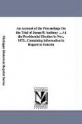 An Account of the Proceedings On the Trial of Susan B. Anthony ... At the Presidential Election in Nov., 1872...