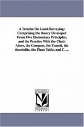 A Treatise On Land-Surveying - Comprising the theory Developed From Five Elementary Principles; and the Practice With the Chain 