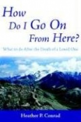 How Do I Go on from Here?: What to Do After the Death of a Loved One