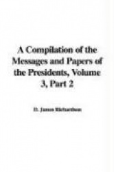 A Compilation of the Messages and Papers of the Presidents, Volume 3, Part 2