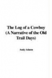 The Log of a Cowboy (a Narrative of the Old Trail Days)