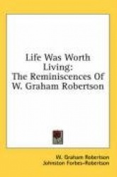 Life Was Worth Living: The Reminiscences of W. Graham Robertson
